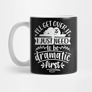 Ill Get Over It I Just Need To Be Dramatic First Mug